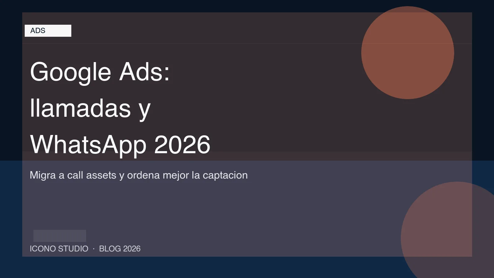 Google Ads ya no deja crear anuncios solo de llamada: cómo migrar a call assets y aprovechar WhatsApp sin romper la captación
