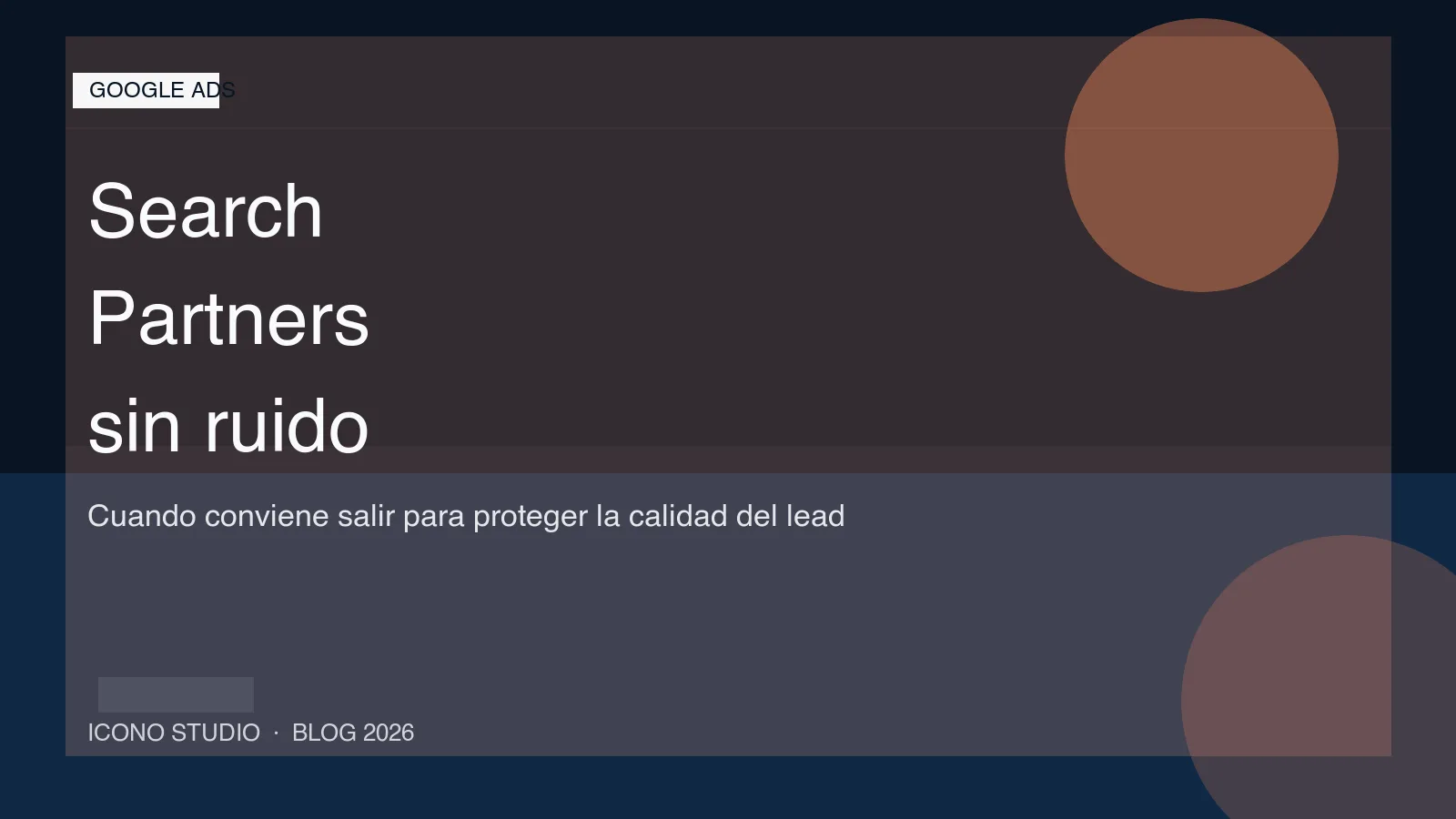 Search Partners en Google Ads: cuando apagarlos para no pagar clics baratos que no traen negocio